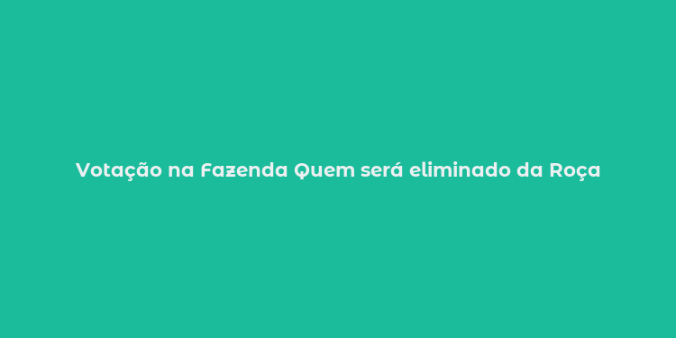 Votação na Fazenda Quem será eliminado da Roça