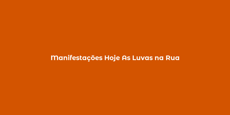 Manifestações Hoje As Luvas na Rua