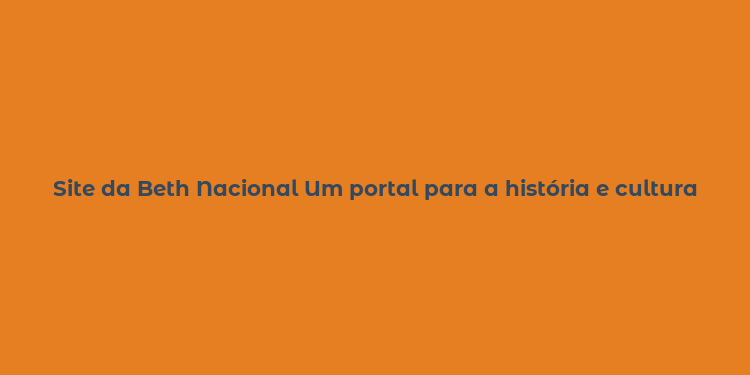 Site da Beth Nacional Um portal para a história e cultura