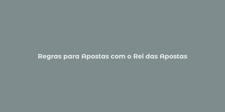 Regras para Apostas com o Rei das Apostas