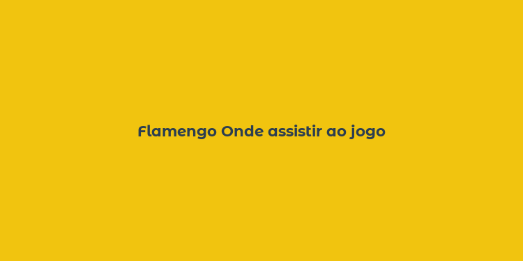 Flamengo Onde assistir ao jogo