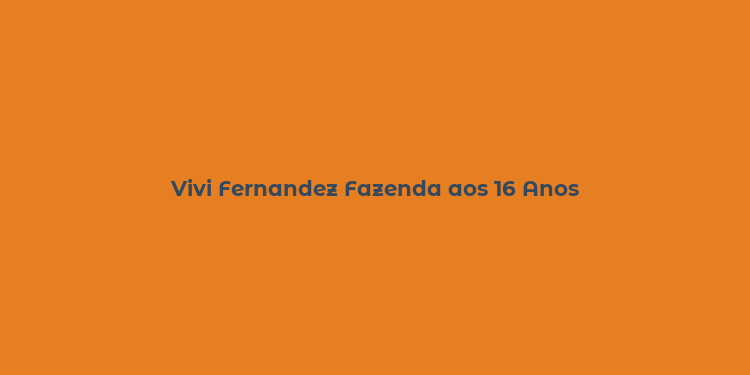 Vivi Fernandez Fazenda aos 16 Anos