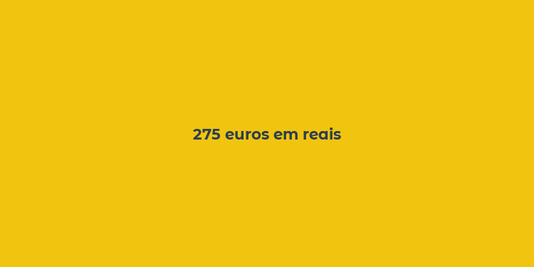 275 euros em reais