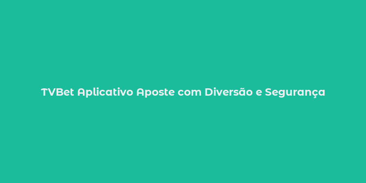 TVBet Aplicativo Aposte com Diversão e Segurança