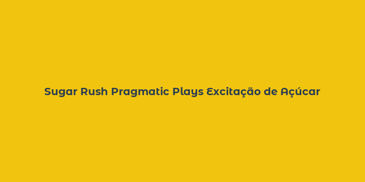 Sugar Rush Pragmatic Plays Excitação de Açúcar