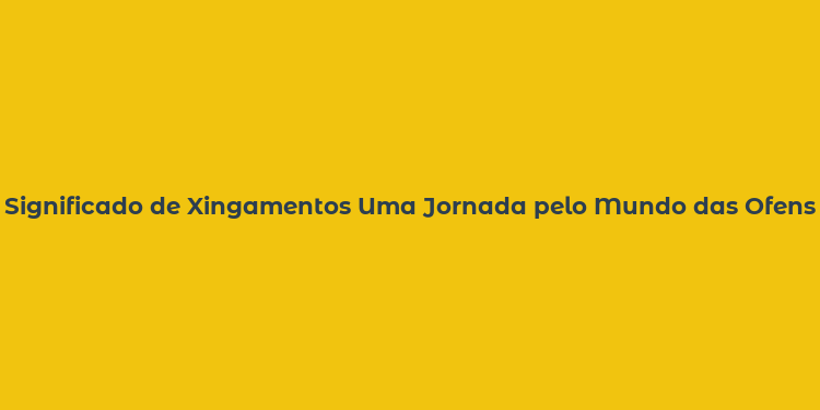 Significado de Xingamentos Uma Jornada pelo Mundo das Ofensas