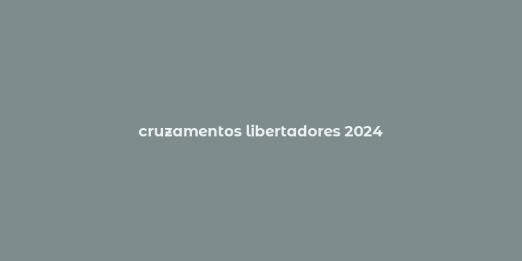 cruzamentos libertadores 2024