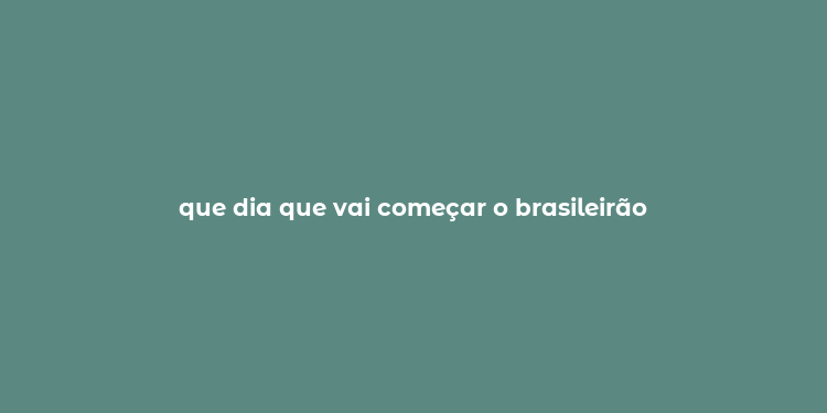 que dia que vai começar o brasileirão