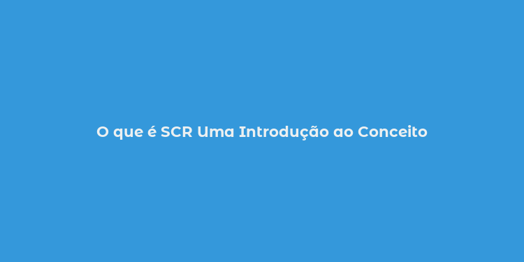 O que é SCR Uma Introdução ao Conceito