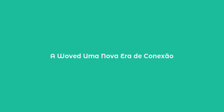 A Woved Uma Nova Era de Conexão