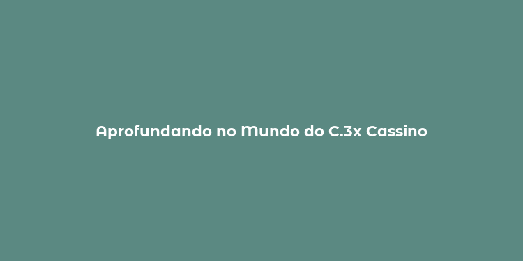 Aprofundando no Mundo do C.3x Cassino