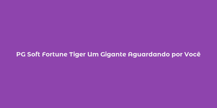 PG Soft Fortune Tiger Um Gigante Aguardando por Você