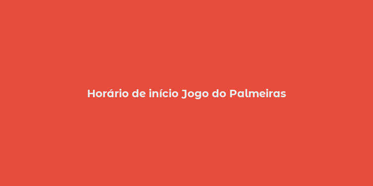 Horário de início Jogo do Palmeiras