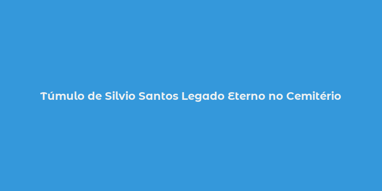 Túmulo de Silvio Santos Legado Eterno no Cemitério