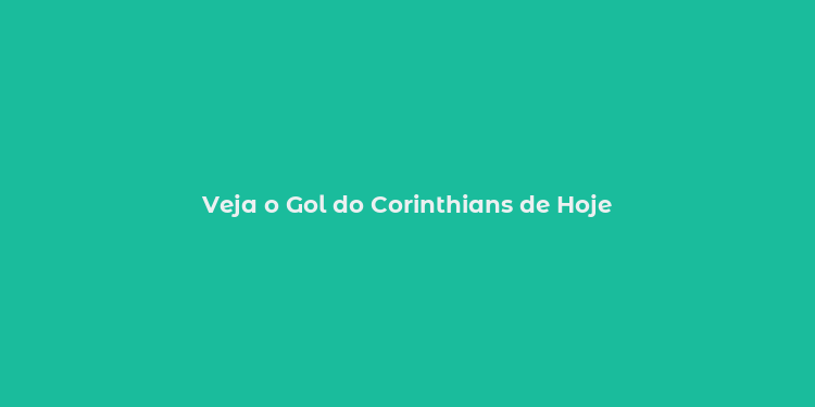 Veja o Gol do Corinthians de Hoje