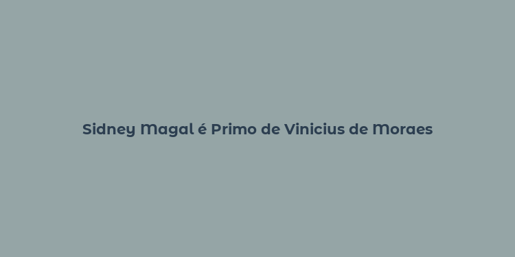 Sidney Magal é Primo de Vinicius de Moraes