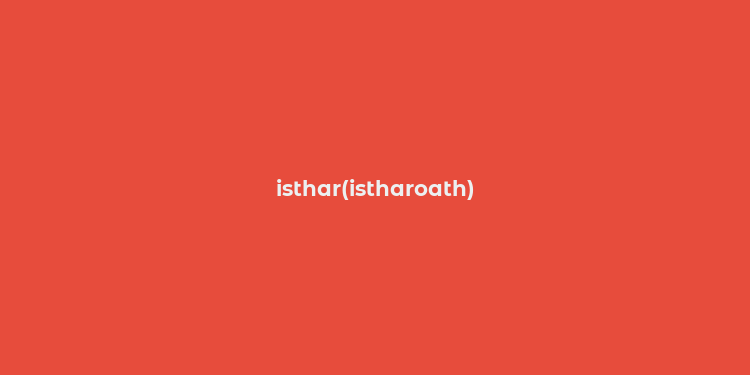 isthar(istharoath)