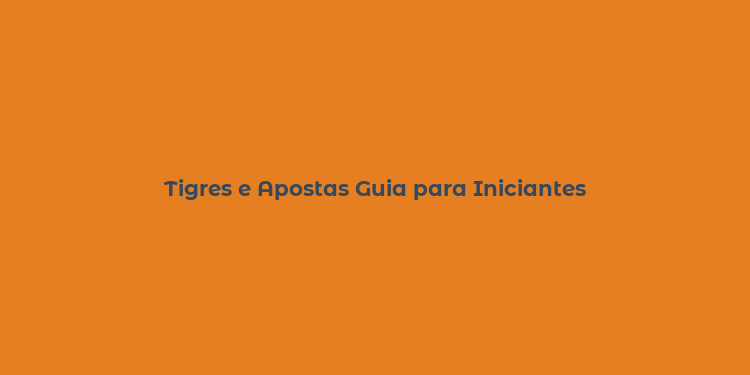 Tigres e Apostas Guia para Iniciantes