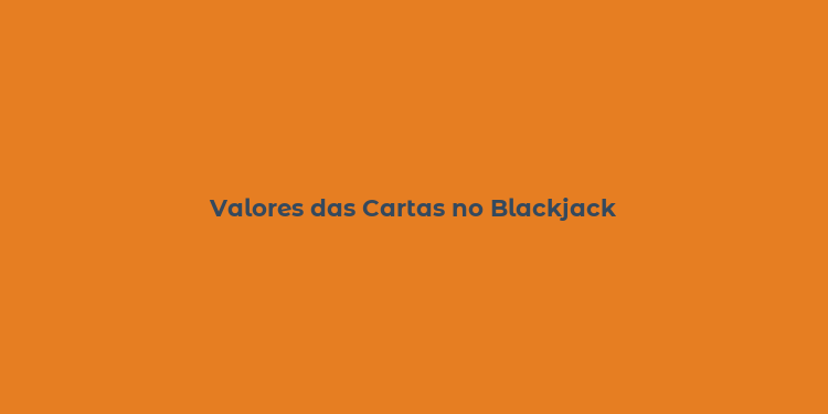 Valores das Cartas no Blackjack