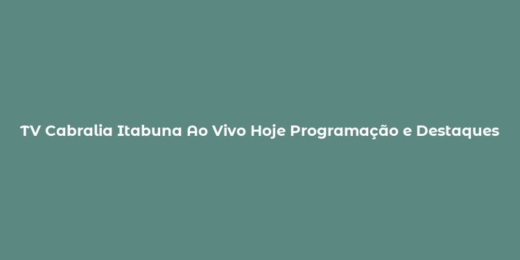 TV Cabralia Itabuna Ao Vivo Hoje Programação e Destaques