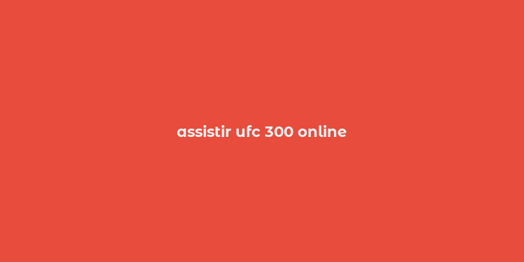 assistir ufc 300 online