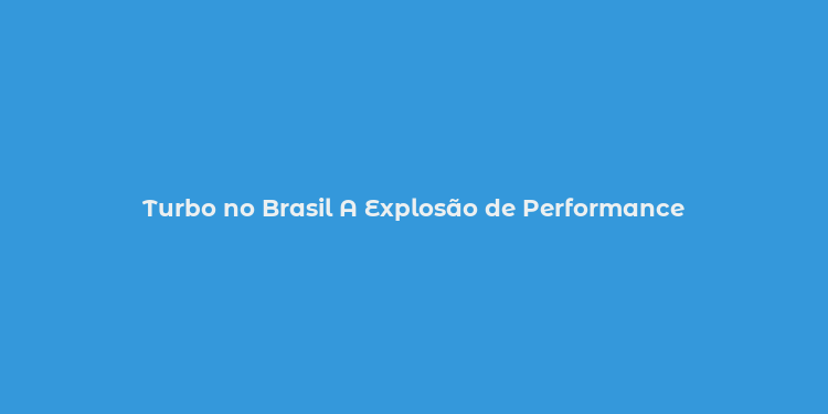 Turbo no Brasil A Explosão de Performance