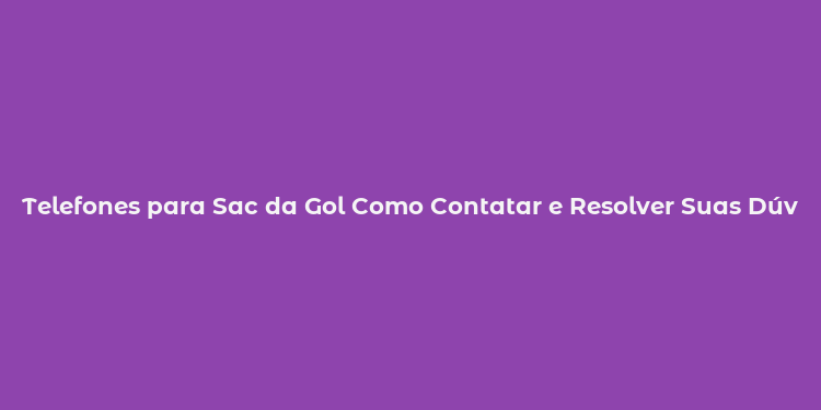 Telefones para Sac da Gol Como Contatar e Resolver Suas Dúvidas