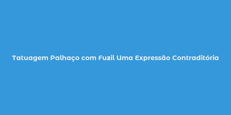 Tatuagem Palhaço com Fuzil Uma Expressão Contraditória