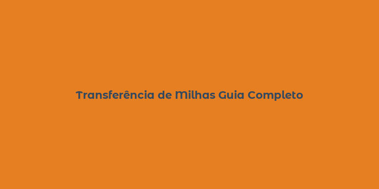 Transferência de Milhas Guia Completo