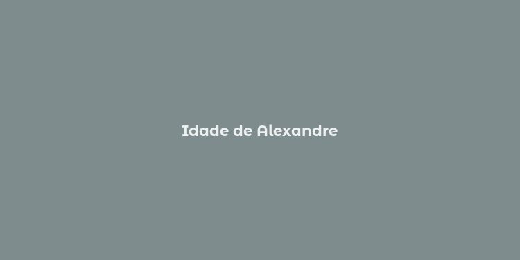 Idade de Alexandre