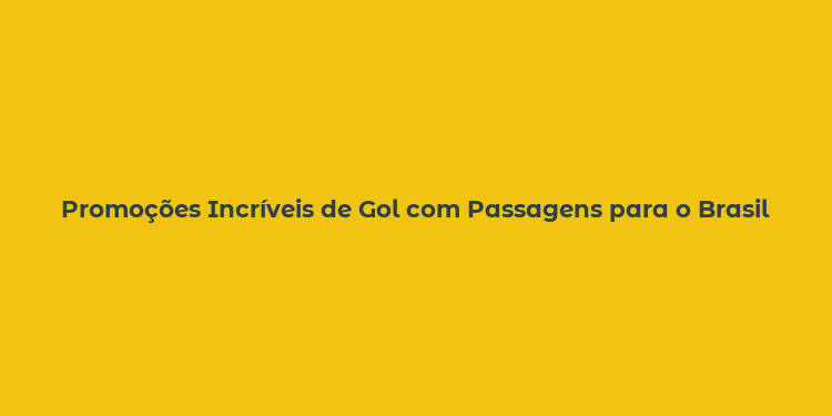 Promoções Incríveis de Gol com Passagens para o Brasil