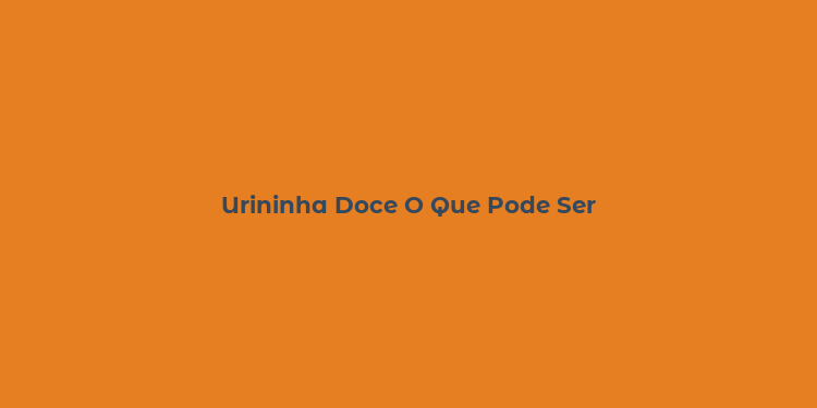 Urininha Doce O Que Pode Ser