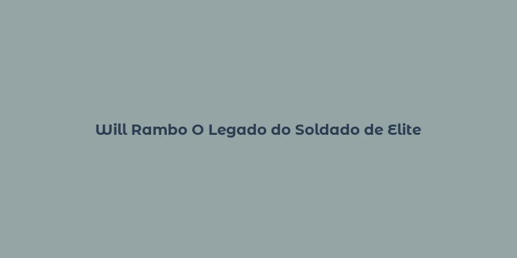 Will Rambo O Legado do Soldado de Elite