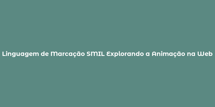 Linguagem de Marcação SMIL Explorando a Animação na Web