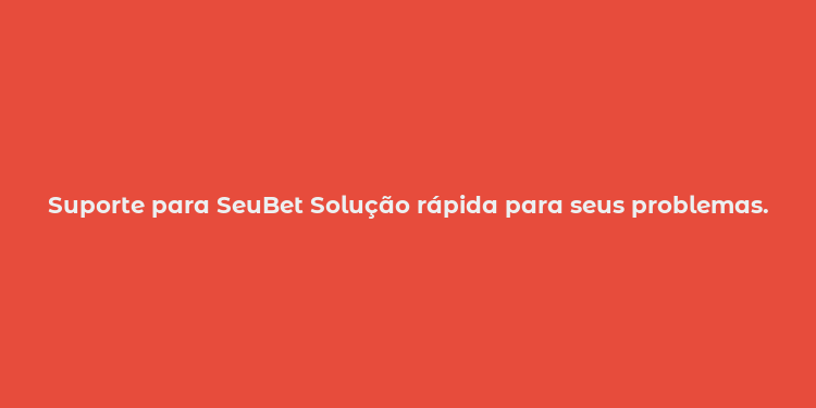 Suporte para SeuBet Solução rápida para seus problemas.