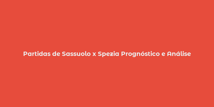 Partidas de Sassuolo x Spezia Prognóstico e Análise