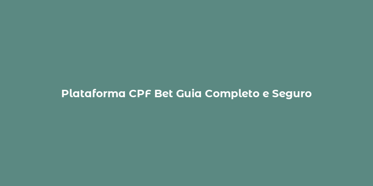 Plataforma CPF Bet Guia Completo e Seguro