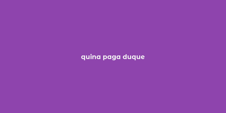 quina paga duque