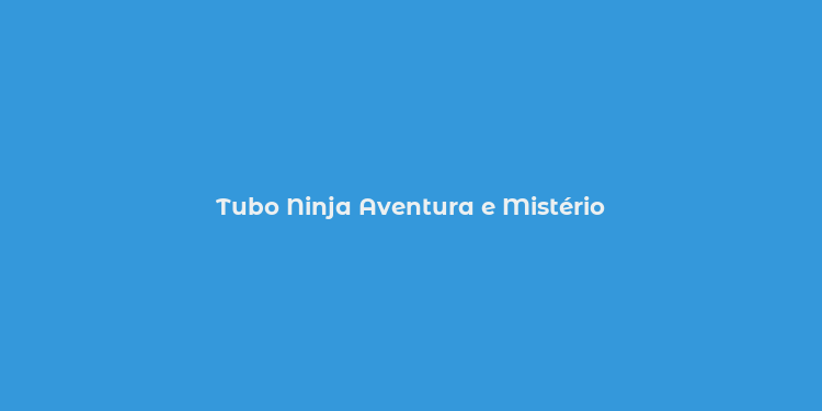 Tubo Ninja Aventura e Mistério