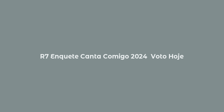 R7 Enquete Canta Comigo 2024  Voto Hoje