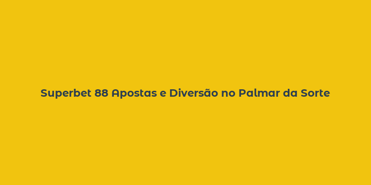 Superbet 88 Apostas e Diversão no Palmar da Sorte