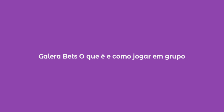 Galera Bets O que é e como jogar em grupo