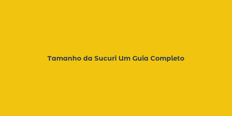 Tamanho da Sucuri Um Guia Completo