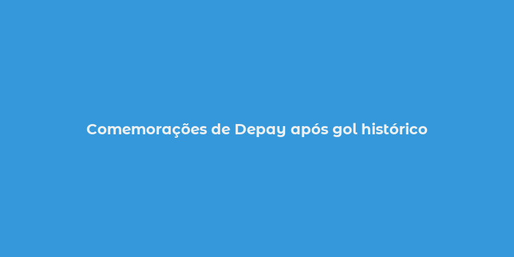 Comemorações de Depay após gol histórico