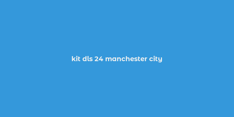 kit dls 24 manchester city