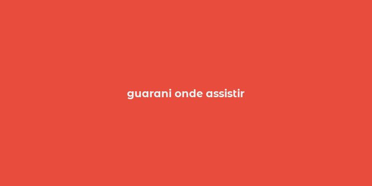 guarani onde assistir