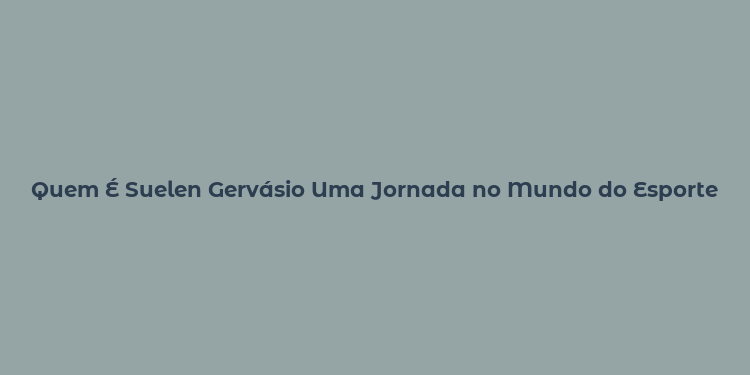 Quem É Suelen Gervásio Uma Jornada no Mundo do Esporte