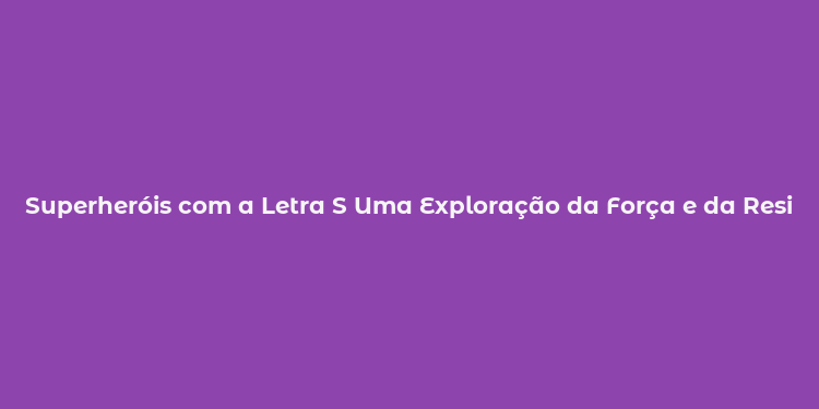 Superheróis com a Letra S Uma Exploração da Força e da Resiliência