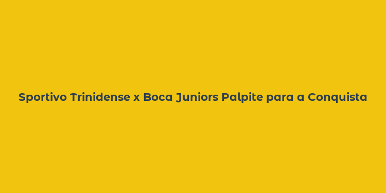 Sportivo Trinidense x Boca Juniors Palpite para a Conquista