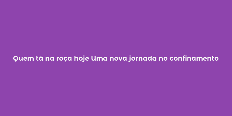 Quem tá na roça hoje Uma nova jornada no confinamento